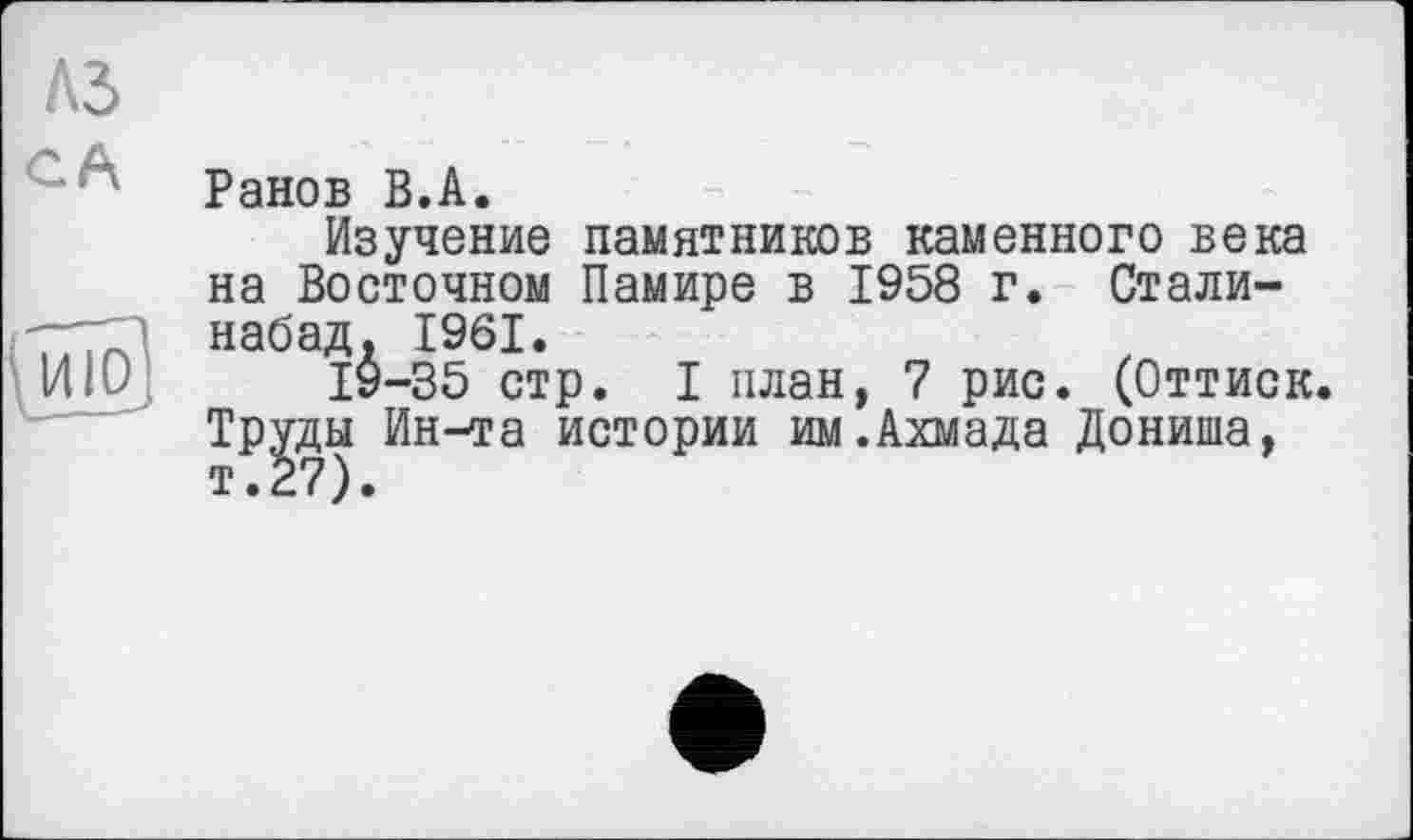 ﻿Ранов В.А.
Изучение памятников каменного века на Восточном Памире в 1958 г. Стали-набад. 1961.
19-35 стр. I план, 7 рис. (Оттиск. Труды Ин^га истории им.Ахмада Дониша, т.27).